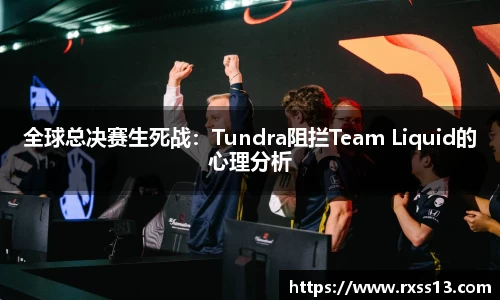 全球总决赛生死战：Tundra阻拦Team Liquid的心理分析