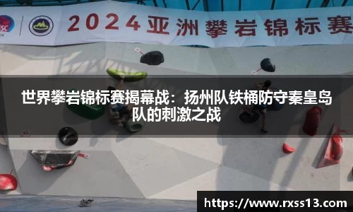 世界攀岩锦标赛揭幕战：扬州队铁桶防守秦皇岛队的刺激之战