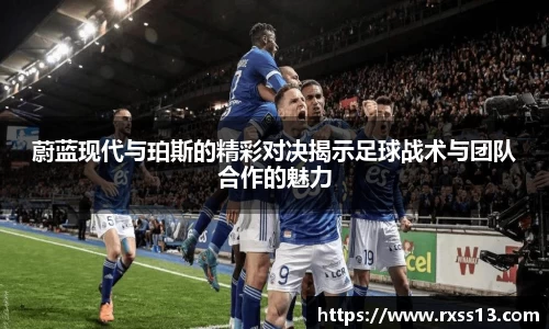 蔚蓝现代与珀斯的精彩对决揭示足球战术与团队合作的魅力